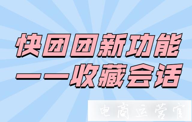 快團團可以收藏會話了?！快團團新功能上線——收藏會話